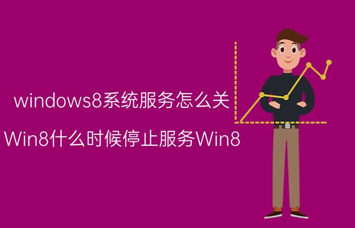 windows8系统服务怎么关 Win8什么时候停止服务Win8.1停止服务时间？